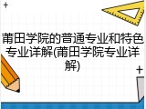 莆田学院的普通专业和特色专业详解(莆田学院专业详解)