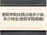 贵阳学院校园占地多少亩，多少师生(贵阳学院规模)