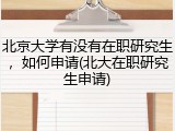 北京大学有没有在职研究生，如何申请(北大在职研究生申请)