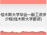 佳木斯大学毕业一般工资多少钱(佳木斯大学薪资)