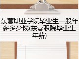 东营职业学院毕业生一般年薪多少钱(东营职院毕业生年薪)
