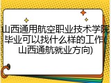 山西通用航空职业技术学院毕业可以找什么样的工作(山西通航就业方向)