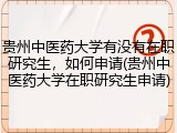 贵州中医药大学有没有在职研究生，如何申请(贵州中医药大学在职研究生申请)