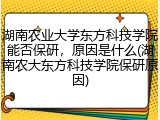 湖南农业大学东方科技学院能否保研，原因是什么(湖南农大东方科技学院保研原因)