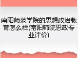 南阳师范学院的思想政治教育怎么样(南阳师院思政专业评价)