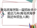 青岛滨海学院一届招收多少人，最近几年(青岛滨海学院近年招生人数)