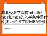 湖北经济学院有mba吗？emba和mba的入学条件是什么(湖北经济学院MBA条件)