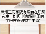福州工商学院有没有在职研究生，如何申请(福州工商学院在职研究生申请)