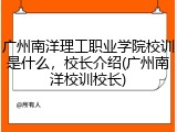 广州南洋理工职业学院校训是什么，校长介绍(广州南洋校训校长)