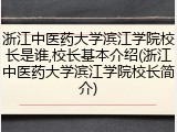 浙江中医药大学滨江学院校长是谁,校长基本介绍(浙江中医药大学滨江学院校长简介)