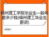 福州理工学院毕业生一般年薪多少钱(福州理工毕业生薪资)