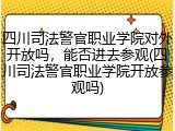 四川司法警官职业学院对外开放吗，能否进去参观(四川司法警官职业学院开放参观吗)