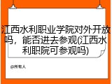 江西水利职业学院对外开放吗，能否进去参观(江西水利职院可参观吗)