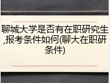 聊城大学是否有在职研究生,报考条件如何(聊大在职研条件)