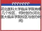 河北医科大学临床学院有哪几个校区，何时创办(河北医大临床学院校区与创办时间)