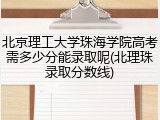 北京理工大学珠海学院高考需多少分能录取呢(北理珠录取分数线)