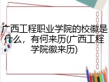 广西工程职业学院的校徽是什么，有何来历(广西工程学院徽来历)