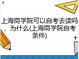 上海商学院可以自考去读吗，为什么(上海商学院自考条件)