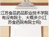 江苏食品药品职业技术学院有没有院士，大概多少(江苏食药院有院士吗)