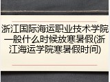 浙江国际海运职业技术学院一般什么时候放寒暑假(浙江海运学院寒暑假时间)