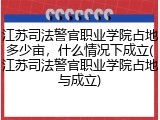 江苏司法警官职业学院占地多少亩，什么情况下成立(江苏司法警官职业学院占地与成立)