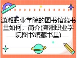 潇湘职业学院的图书馆藏书量如何，简介(潇湘职业学院图书馆藏书量)