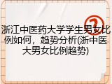 浙江中医药大学学生男女比例如何，趋势分析(浙中医大男女比例趋势)