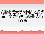 安徽财经大学校园占地多少亩，多少师生(安徽财大师生面积)