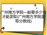 广州南方学院一般要多少分才能录取(广州南方学院录取分数线)