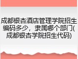 成都银杏酒店管理学院招生编码多少，隶属哪个部门(成都银杏学院招生代码)