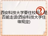 西安科技大学要住校吗，是否能走读(西安科技大学住宿规定)