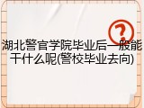 湖北警官学院毕业后一般能干什么呢(警校毕业去向)