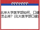 北京大学医学部如何，口碑怎么样？(北大医学部口碑)