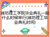 潍坊理工学院毕业典礼一般什么时候举行(潍坊理工毕业典礼时间)