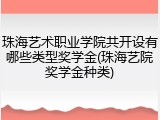 珠海艺术职业学院共开设有哪些类型奖学金(珠海艺院奖学金种类)