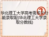 华北理工大学高考需多少分能录取呢(华北理工大学录取分数线)