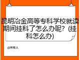 昆明冶金高等专科学校就读期间挂科了怎么办呢？(挂科怎么办)
