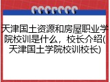 天津国土资源和房屋职业学院校训是什么，校长介绍(天津国土学院校训校长)