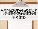台州职业技术学院高考需多少分能录取呢(台州职院录取分数线)