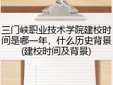 三门峡职业技术学院建校时间是哪一年，什么历史背景(建校时间及背景)