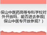 保山中医药高等专科学校对外开放吗，能否进去参观(保山中医专开放参观？)