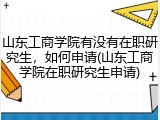山东工商学院有没有在职研究生，如何申请(山东工商学院在职研究生申请)