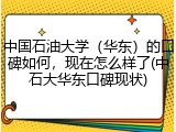中国石油大学（华东）的口碑如何，现在怎么样了(中石大华东口碑现状)