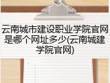 云南城市建设职业学院官网是哪个网址多少(云南城建学院官网)