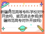新疆师范高等专科学校对外开放吗，能否进去参观(新疆师范高专对外开放吗)