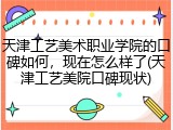 天津工艺美术职业学院的口碑如何，现在怎么样了(天津工艺美院口碑现状)
