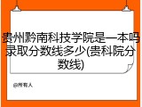 贵州黔南科技学院是一本吗录取分数线多少(贵科院分数线)