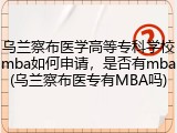 乌兰察布医学高等专科学校mba如何申请，是否有mba(乌兰察布医专有MBA吗)