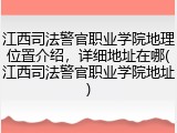 江西司法警官职业学院地理位置介绍，详细地址在哪(江西司法警官职业学院地址)