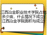 江西冶金职业技术学院占地多少亩，什么情况下成立(江西冶金学院面积与成立)